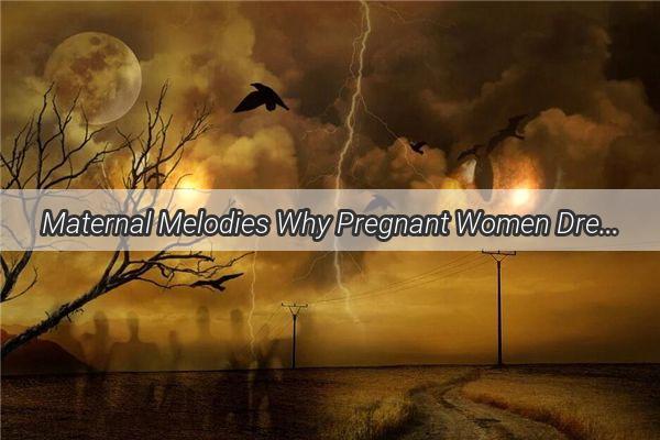 Maternal Melodies Why Pregnant Women Dream in tears and Laughter